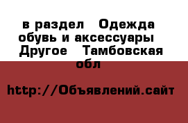  в раздел : Одежда, обувь и аксессуары » Другое . Тамбовская обл.